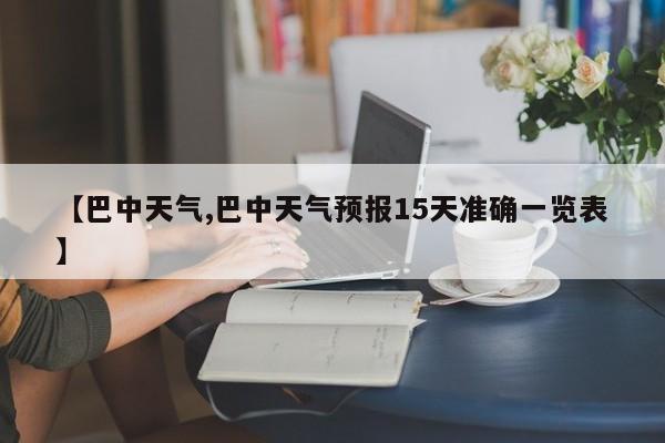 【巴中天气,巴中天气预报15天准确一览表】