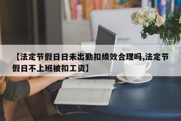 【法定节假日日未出勤扣绩效合理吗,法定节假日不上班被扣工资】