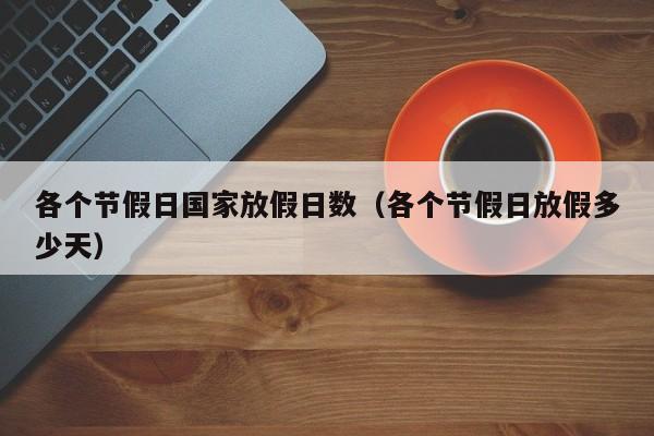 各个节假日国家放假日数(各个节假日放假多少天)