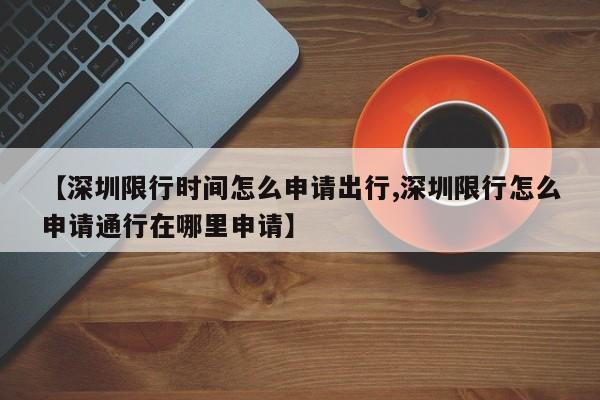 【深圳限行时间怎么申请出行,深圳限行怎么申请通行在哪里申请】