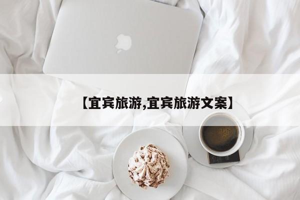 【宜宾旅游,宜宾旅游文案】