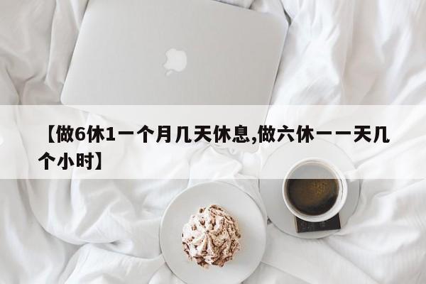 【做6休1一个月几天休息,做六休一一天几个小时】