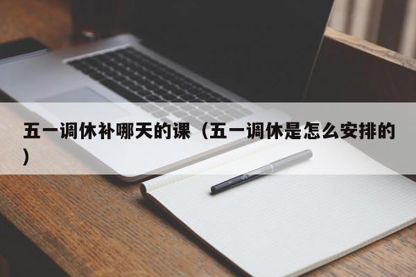 五一调休补哪天的课(五一调休是怎么安排的)
