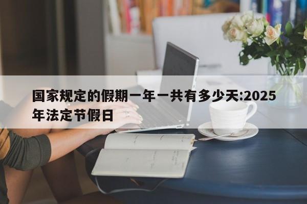 国家规定的假期一年一共有多少天:2025年法定节假日