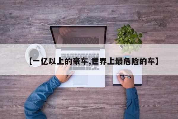 【一亿以上的豪车,世界上最危险的车】