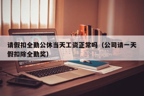 请假扣全勤公休当天工资正常吗(公司请一天假扣除全勤奖)