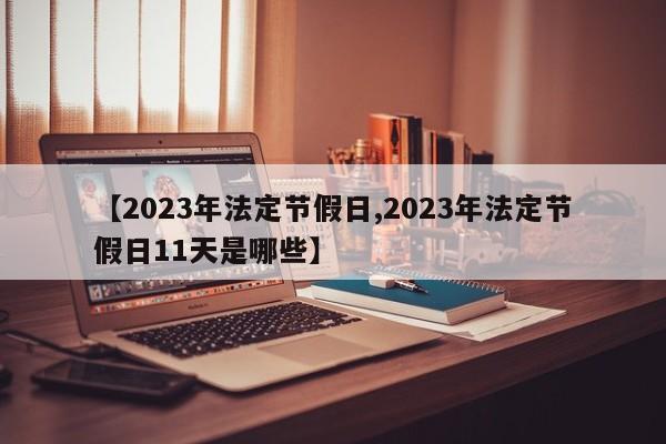 【2023年法定节假日,2023年法定节假日11天是哪些】