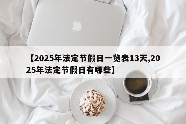 【2025年法定节假日一览表13天,2025年法定节假日有哪些】