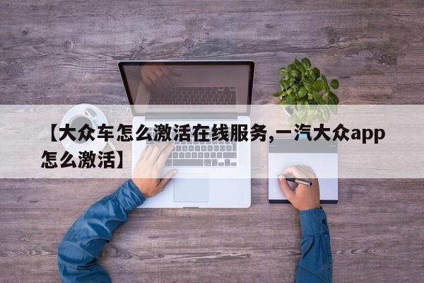 【大众车怎么激活在线服务,一汽大众app怎么激活】