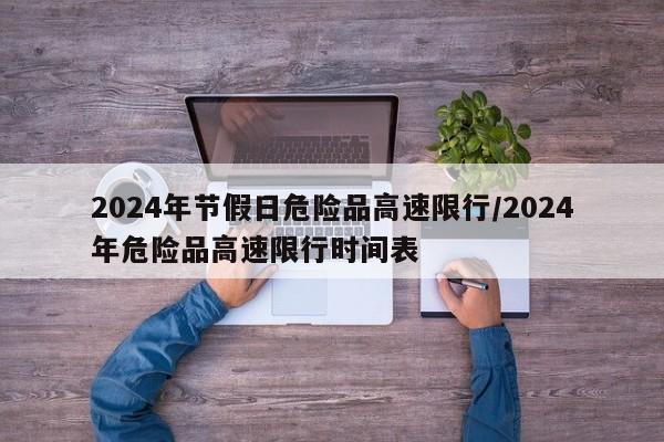 2024年节假日危险品高速限行/2024年危险品高速限行时间表