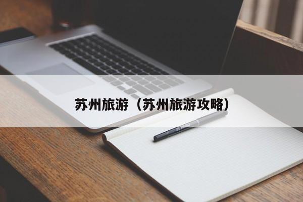 苏州旅游(苏州旅游攻略)