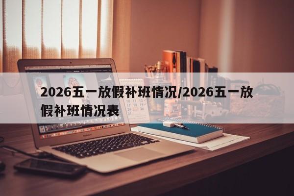 2026五一放假补班情况/2026五一放假补班情况表