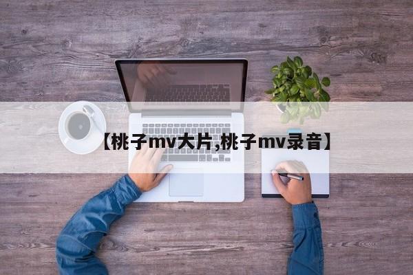 【桃子mv大片,桃子mv录音】