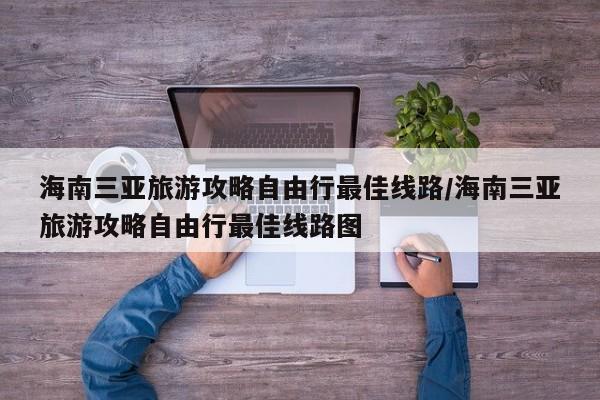 海南三亚旅游攻略自由行最佳线路/海南三亚旅游攻略自由行最佳线路图