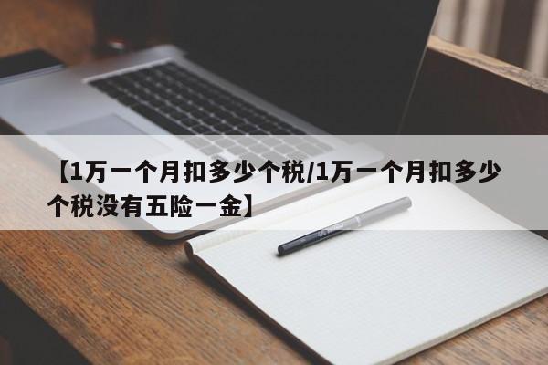 【1万一个月扣多少个税/1万一个月扣多少个税没有五险一金】