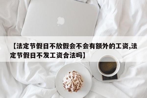 【法定节假日不放假会不会有额外的工资,法定节假日不发工资合法吗】
