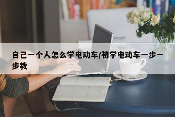 自己一个人怎么学电动车/初学电动车一步一步教
