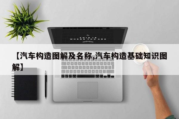 【汽车构造图解及名称,汽车构造基础知识图解】