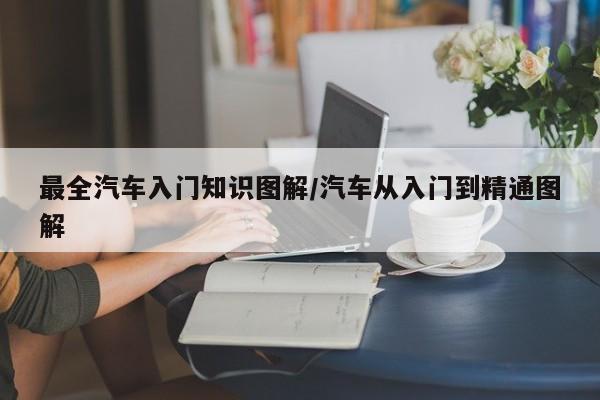 最全汽车入门知识图解/汽车从入门到精通图解