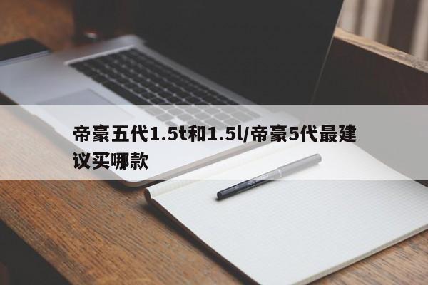 帝豪五代1.5t和1.5l/帝豪5代最建议买哪款