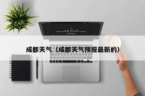 成都天气(成都天气预报最新的)