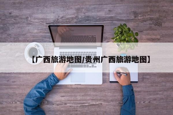 【广西旅游地图/贵州广西旅游地图】