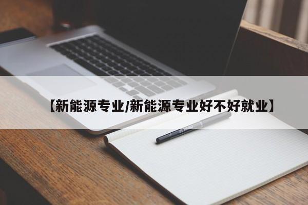 【新能源专业/新能源专业好不好就业】