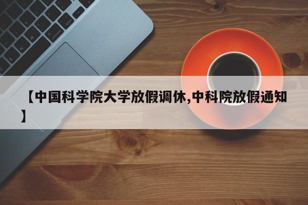 【中国科学院大学放假调休,中科院放假通知】