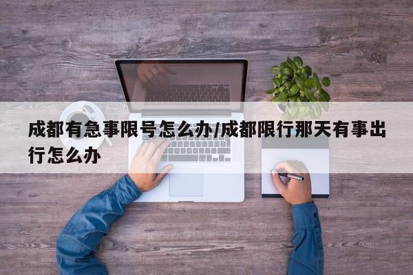 成都有急事限号怎么办/成都限行那天有事出行怎么办