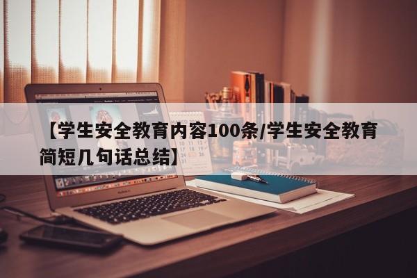 【学生安全教育内容100条/学生安全教育简短几句话总结】