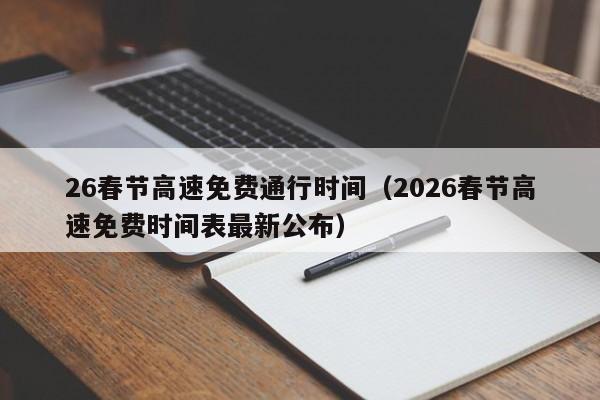 26春节高速免费通行时间(2026春节高速免费时间表最新公布)