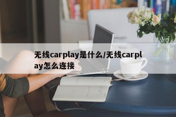 无线carplay是什么/无线carplay怎么连接