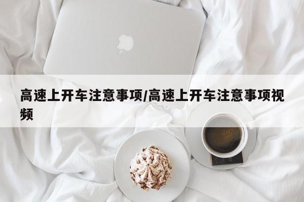高速上开车注意事项/高速上开车注意事项视频