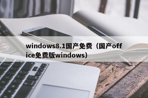 windows8.1国产免费(国产office免费版windows)