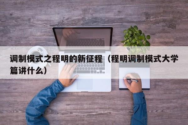 调制模式之程明的新征程(程明调制模式大学篇讲什么)