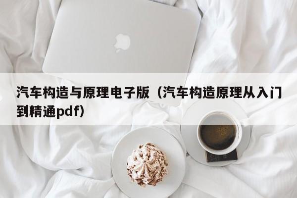 汽车构造与原理电子版(汽车构造原理从入门到精通pdf)