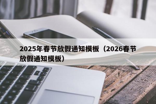 2025年春节放假通知模板(2026春节放假通知模板)