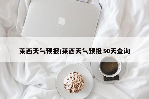 莱西天气预报/莱西天气预报30天查询