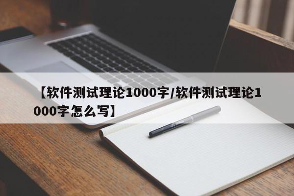 【软件测试理论1000字/软件测试理论1000字怎么写】
