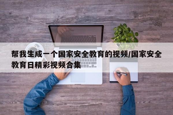 帮我生成一个国家安全教育的视频/国家安全教育日精彩视频合集