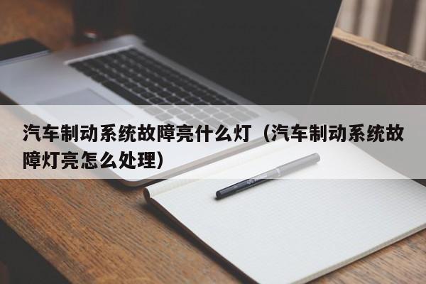 汽车制动系统故障亮什么灯(汽车制动系统故障灯亮怎么处理)