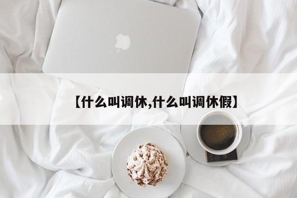 【什么叫调休,什么叫调休假】