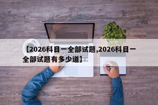 【2026科目一全部试题,2026科目一全部试题有多少道】