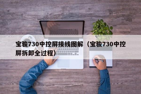 宝骏730中控屏接线图解(宝骏730中控屏拆卸全过程)