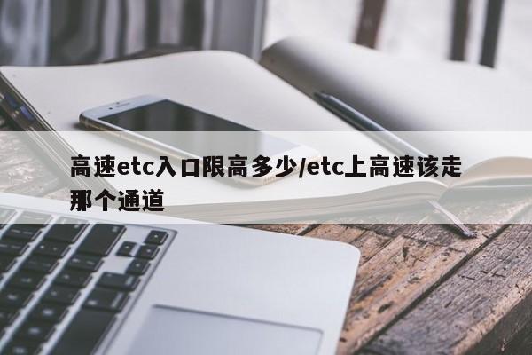 高速etc入口限高多少/etc上高速该走那个通道