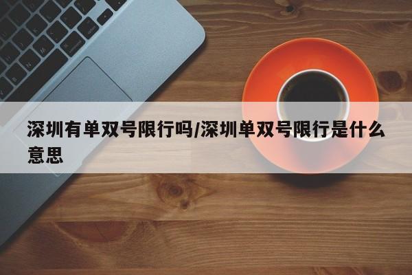 深圳有单双号限行吗/深圳单双号限行是什么意思