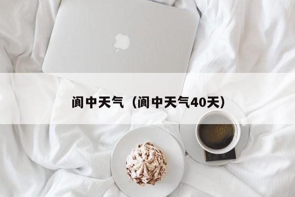 阆中天气(阆中天气40天)