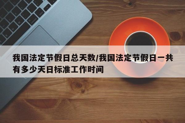 我国法定节假日总天数/我国法定节假日一共有多少天日标准工作时间