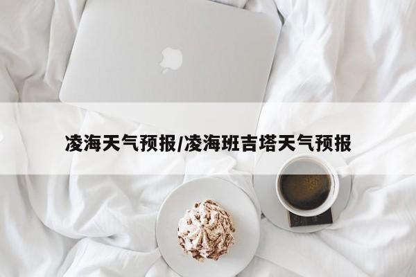 凌海天气预报/凌海班吉塔天气预报