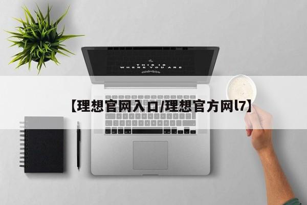 【理想官网入口/理想官方网l7】